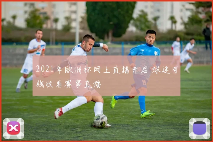 2021年欧洲杯网上直播开启 球迷可线收看赛事直播