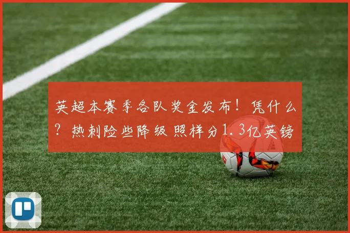 英超本赛季各队奖金发布！凭什么？热刺险些降级 照样分1.3亿英镑
