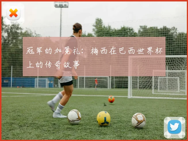 冠军的加冕礼：梅西在巴西世界杯上的传奇故事