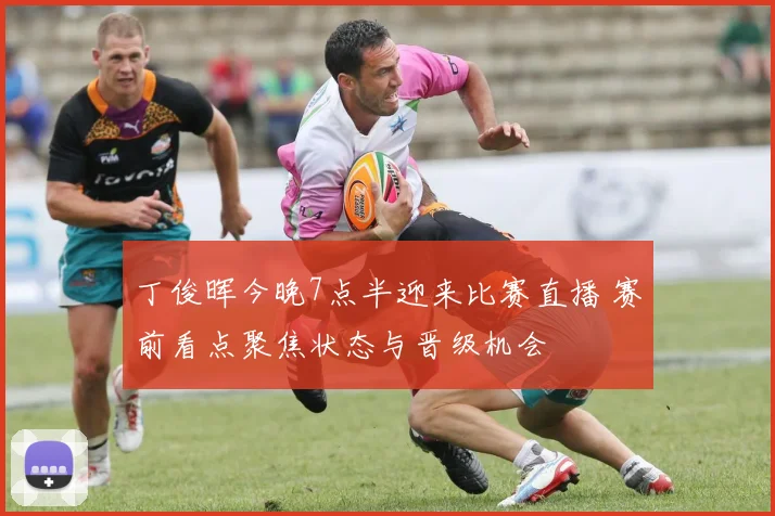 丁俊晖今晚7点半迎来比赛直播 赛前看点聚焦状态与晋级机会