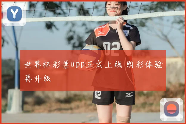 世界杯彩票app正式上线 购彩体验再升级
