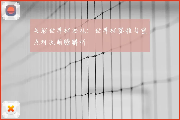 足彩世界杯巡礼：世界杯赛程与重点对决前瞻解析