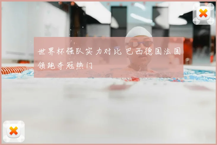 世界杯强队实力对比 巴西德国法国领跑夺冠热门