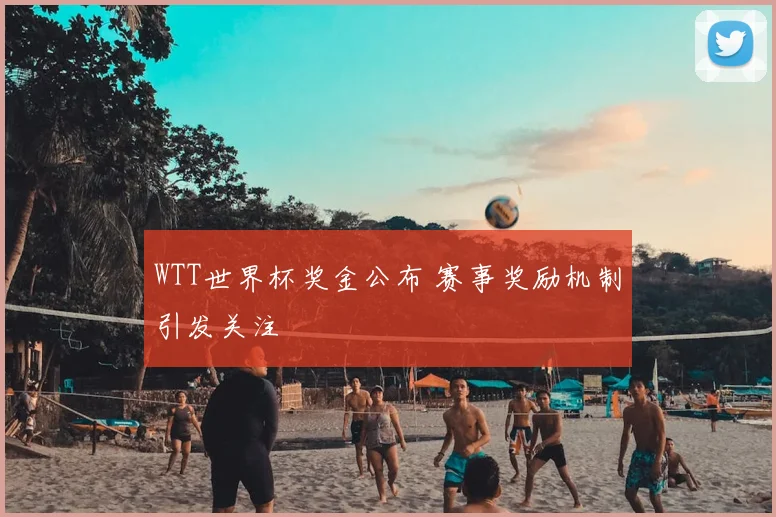 WTT世界杯奖金公布 赛事奖励机制引发关注