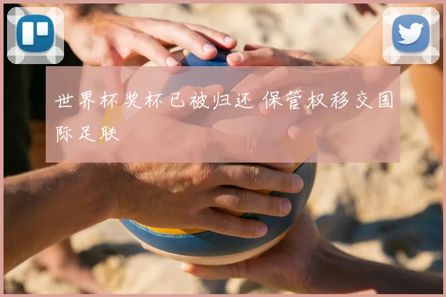 世界杯奖杯已被归还 保管权移交国际足联