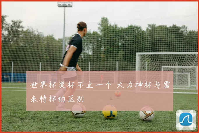 世界杯奖杯不止一个 大力神杯与雷米特杯的区别