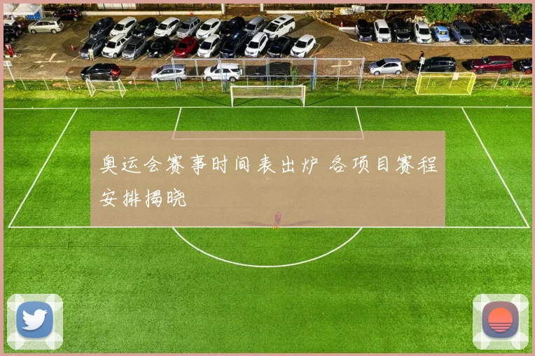 奥运会赛事时间表出炉 各项目赛程安排揭晓