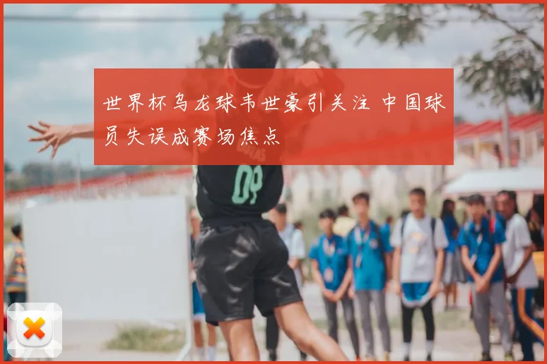世界杯乌龙球韦世豪引关注 中国球员失误成赛场焦点