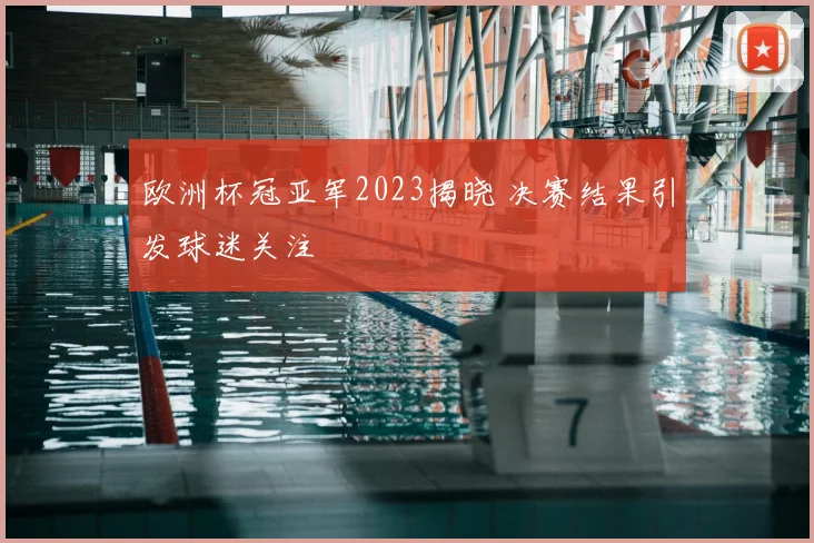 欧洲杯冠亚军2023揭晓 决赛结果引发球迷关注