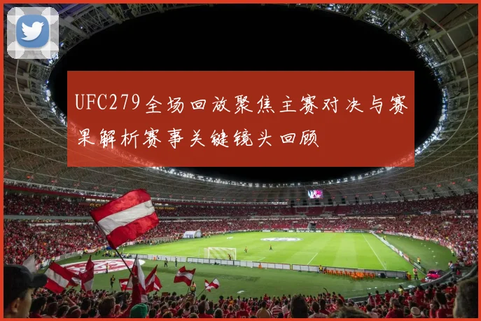 UFC279全场回放聚焦主赛对决与赛果解析赛事关键镜头回顾