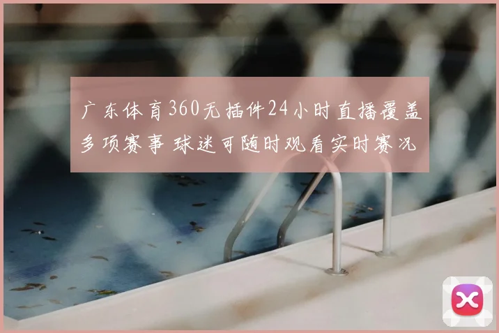 广东体育360无插件24小时直播覆盖多项赛事 球迷可随时观看实时赛况
