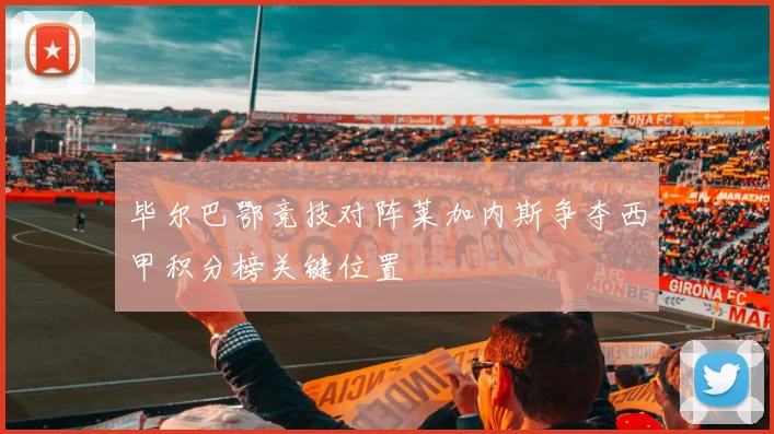 毕尔巴鄂竞技对阵莱加内斯争夺西甲积分榜关键位置