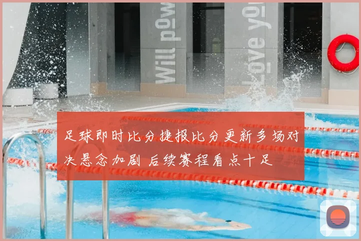 足球即时比分捷报比分更新多场对决悬念加剧 后续赛程看点十足