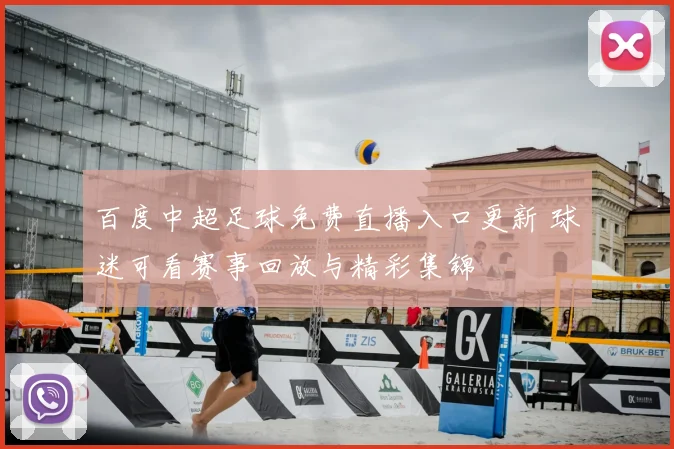 百度中超足球免费直播入口更新 球迷可看赛事回放与精彩集锦