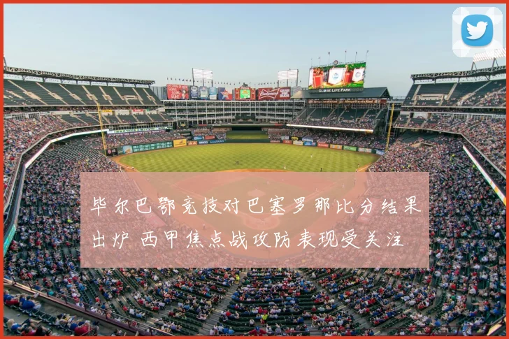 毕尔巴鄂竞技对巴塞罗那比分结果出炉 西甲焦点战攻防表现受关注