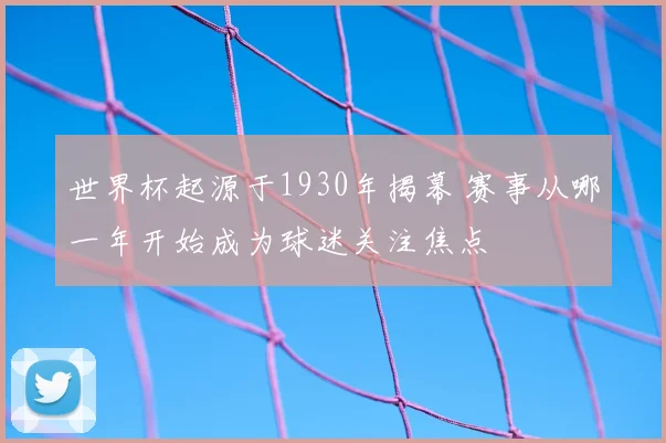 世界杯起源于1930年揭幕 赛事从哪一年开始成为球迷关注焦点