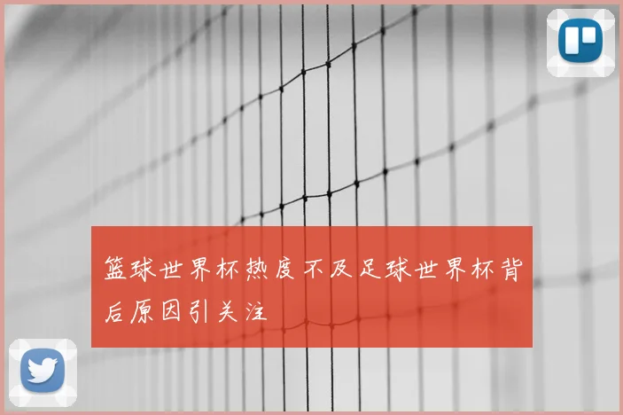 篮球世界杯热度不及足球世界杯背后原因引关注