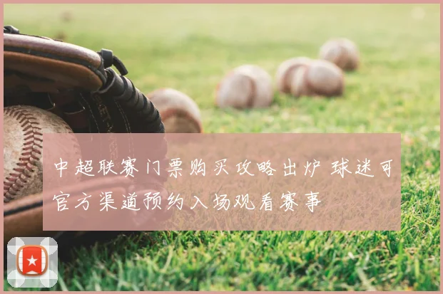 中超联赛门票购买攻略出炉 球迷可官方渠道预约入场观看赛事