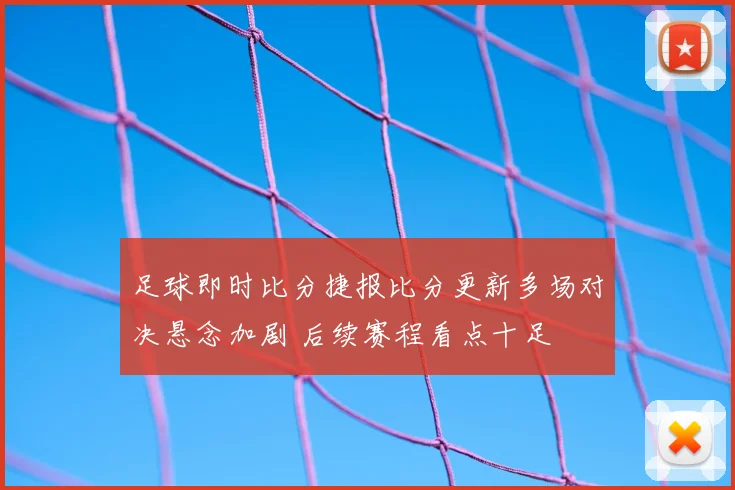 足球即时比分捷报比分更新多场对决悬念加剧 后续赛程看点十足