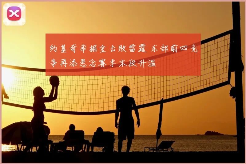 约基奇率掘金击败雷霆 东部前四竞争再添悬念赛季末段升温