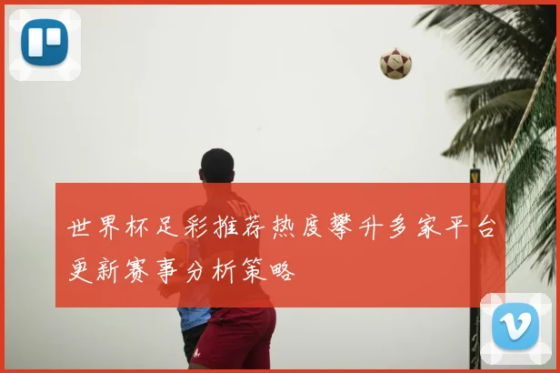 世界杯足彩推荐热度攀升多家平台更新赛事分析策略