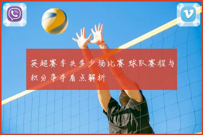 英超赛季共多少场比赛 球队赛程与积分争夺看点解析