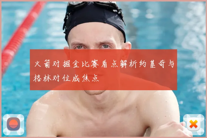 火箭对掘金比赛看点解析约基奇与格林对位成焦点