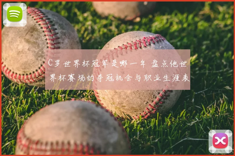 C罗世界杯冠军是哪一年 盘点他世界杯赛场的夺冠机会与职业生涯表现