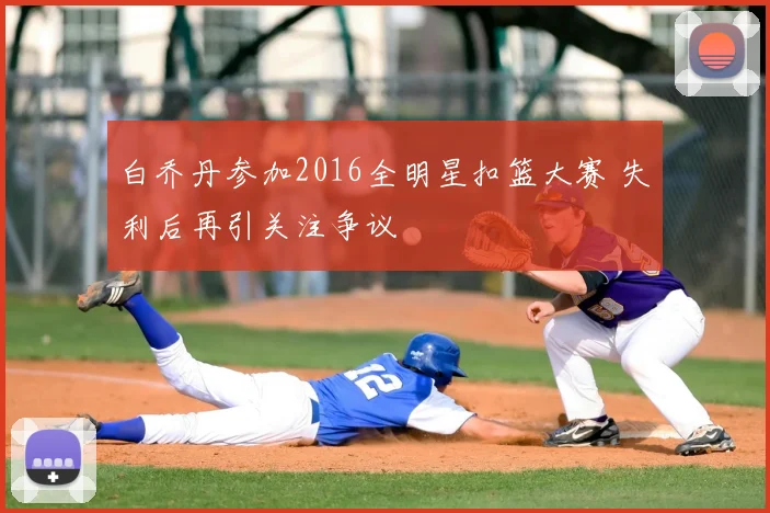 白乔丹参加2016全明星扣篮大赛 失利后再引关注争议